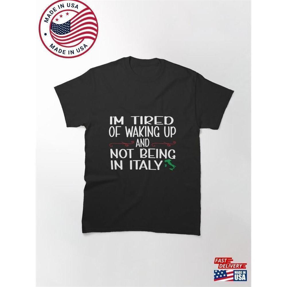 Im Tired Of Waking Up And Not Being In Italy Lover Classic T-Shirt